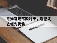 IM电竞下载-尼姆客场不敌对手，遗憾失去领先优势