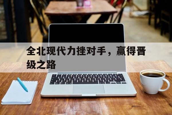 全北现代力挫对手，赢得晋级之路的简单介绍