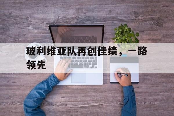 玻利维亚队再创佳绩,一路领先的简单介绍 玻利维亚队再创佳绩,一路领先的简单介绍